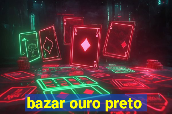 bazar ouro preto